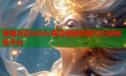 海角社区hj0dc高清视频资源与互动体验平台