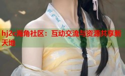 hj2c海角社区：互动交流与资源共享新天地