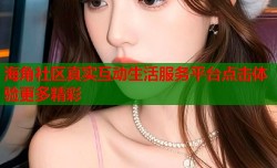 海角社区真实互动生活服务平台点击体验更多精彩