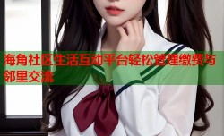 海角社区生活互动平台轻松管理缴费与邻里交流