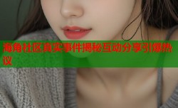 海角社区真实事件揭秘互动分享引爆热议