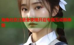 海角社区注册全攻略开启专属互动新体验