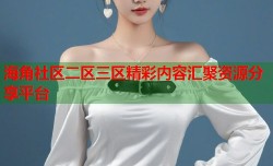 海角社区二区三区精彩内容汇聚资源分享平台