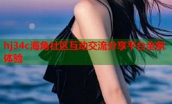 hj34c海角社区互动交流分享平台全新体验