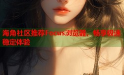 海角社区推荐Focus浏览器，畅享极速稳定体验