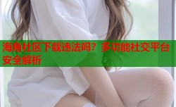 海角社区下载违法吗？多功能社交平台安全解析