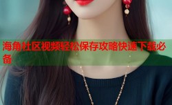 海角社区视频轻松保存攻略快速下载必备