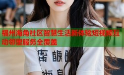 福州海角社区智慧生活新体验短视频互动邻里服务全覆盖