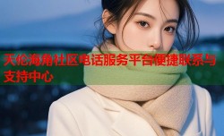 天伦海角社区电话服务平台便捷联系与支持中心