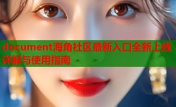 document海角社区最新入口全新上线详解与使用指南