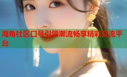 海角社区口号引领潮流畅享精彩交流平台