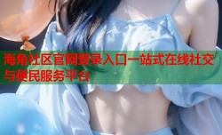 海角社区官网登录入口一站式在线社交与便民服务平台