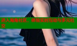 进入海角社区，体验实时互动与多元社交