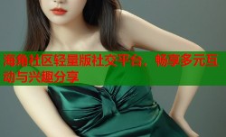 海角社区轻量版社交平台，畅享多元互动与兴趣分享