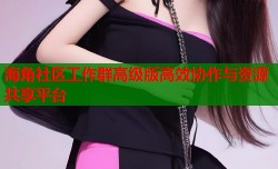 海角社区工作群高级版高效协作与资源共享平台