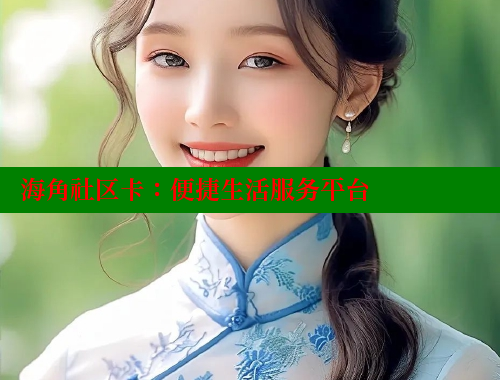海角社区卡：便捷生活服务平台