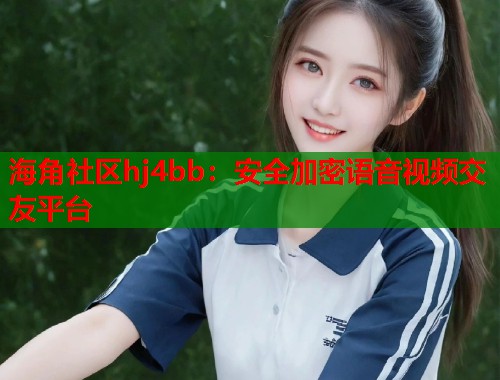 海角社区hj4bb：安全加密语音视频交友平台  第1张