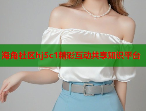 海角社区hj5c1精彩互动共享知识平台  第1张