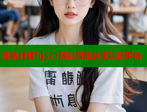 海角社区hj5c1精彩互动共享知识平台  第2张