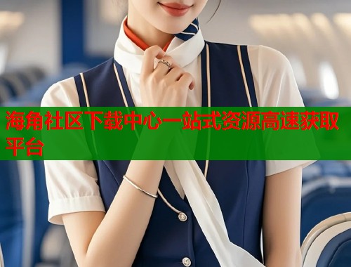 海角社区下载中心一站式资源高速获取平台  第1张