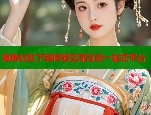 海角社区下载体验交流互动一站式平台  第1张