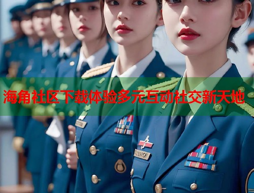 海角社区下载体验多元互动社交新天地  第1张