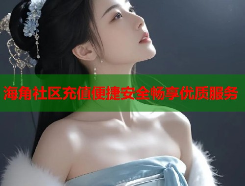 海角社区充值便捷安全畅享优质服务  第1张