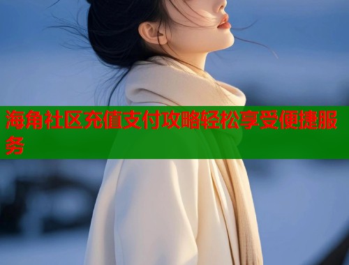 海角社区充值支付攻略轻松享受便捷服务  第1张