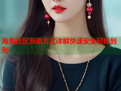 海角社区充值方式详解快速安全轻松到账  第1张