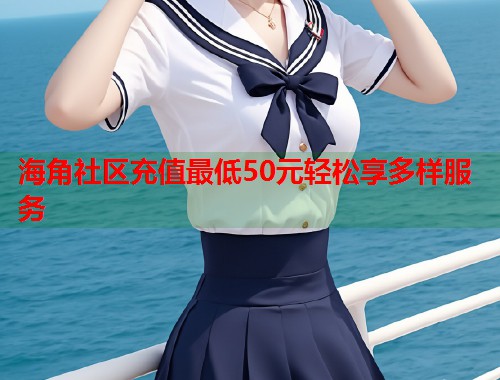 海角社区充值最低50元轻松享多样服务  第1张