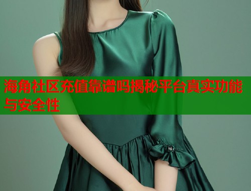 海角社区充值靠谱吗揭秘平台真实功能与安全性  第1张