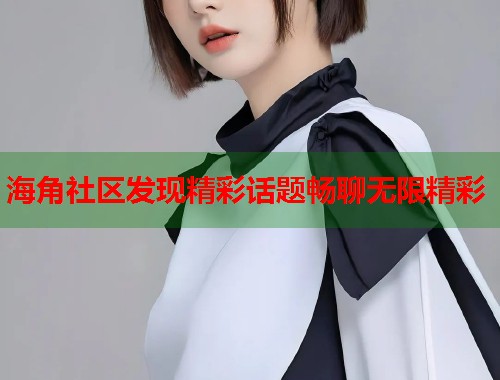 海角社区发现精彩话题畅聊无限精彩  第1张