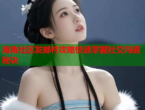 海角社区发邮件攻略快速掌握社交沟通秘诀  第2张