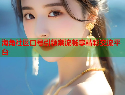 海角社区口号引领潮流畅享精彩交流平台  第1张