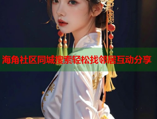 海角社区同城搜索轻松找邻居互动分享  第2张