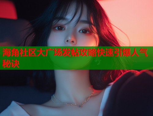 海角社区大广场发帖攻略快速引爆人气秘诀  第1张