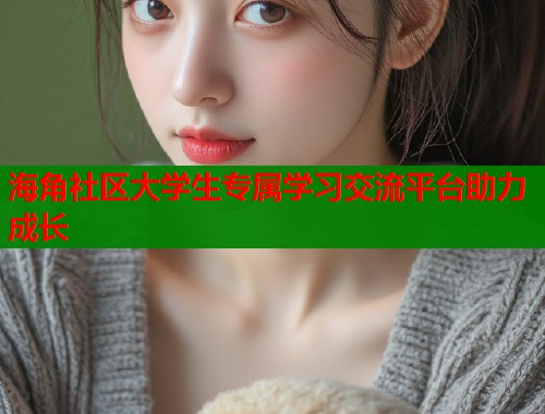 海角社区大学生专属学习交流平台助力成长  第1张