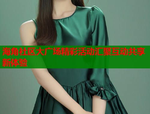 海角社区大广场精彩活动汇聚互动共享新体验  第2张