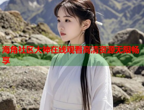 海角社区大神在线观看高清资源无限畅享  第1张