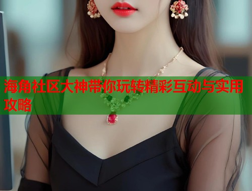 海角社区大神带你玩转精彩互动与实用攻略  第1张
