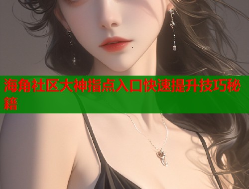 海角社区大神指点入口快速提升技巧秘籍  第1张