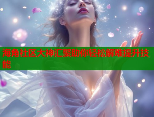 海角社区大神汇聚助你轻松解难提升技能  第1张