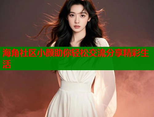 海角社区小颜助你轻松交流分享精彩生活  第1张