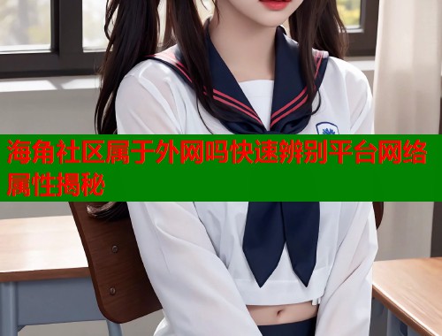 海角社区属于外网吗快速辨别平台网络属性揭秘  第1张
