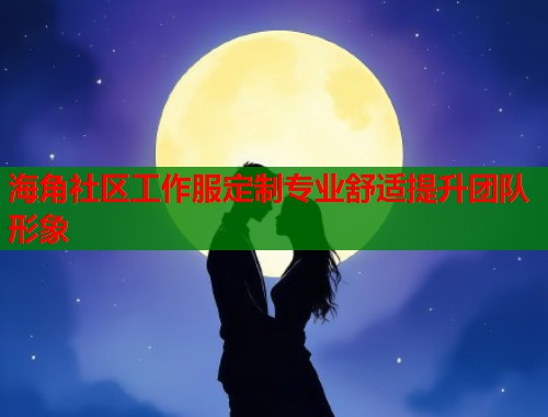 海角社区工作服定制专业舒适提升团队形象  第1张