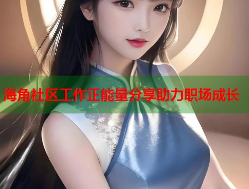 海角社区工作正能量分享助力职场成长  第1张