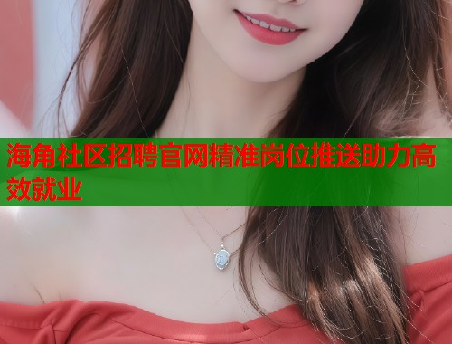海角社区招聘官网精准岗位推送助力高效就业  第1张