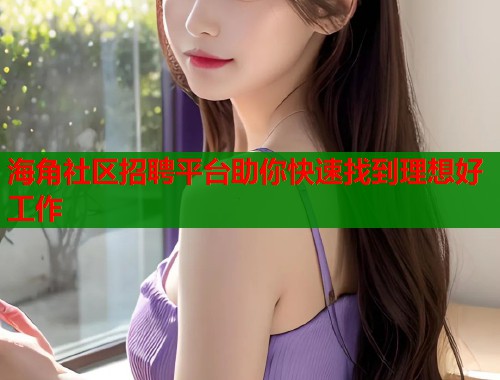 海角社区招聘平台助你快速找到理想好工作  第1张