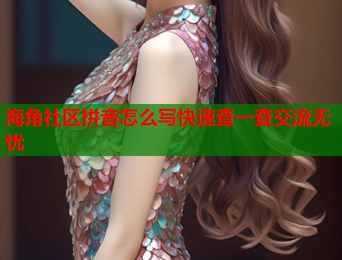 海角社区拼音怎么写快速查一查交流无忧  第1张