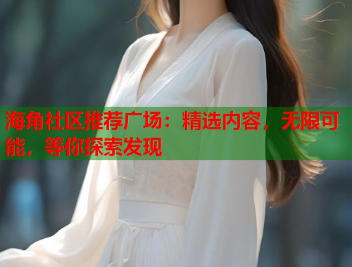海角社区推荐广场：精选内容，无限可能，等你探索发现  第1张